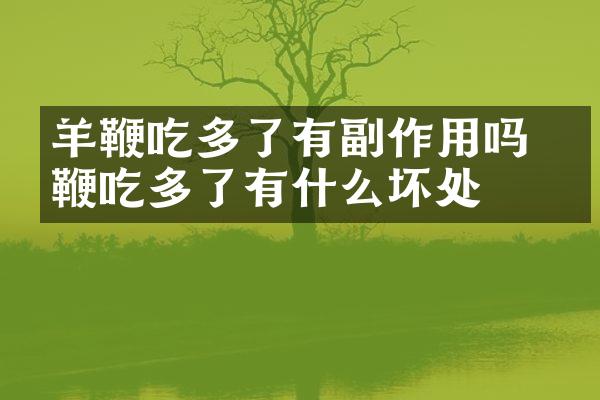 羊鞭吃多了有副作用吗 羊鞭吃多了有什么坏处