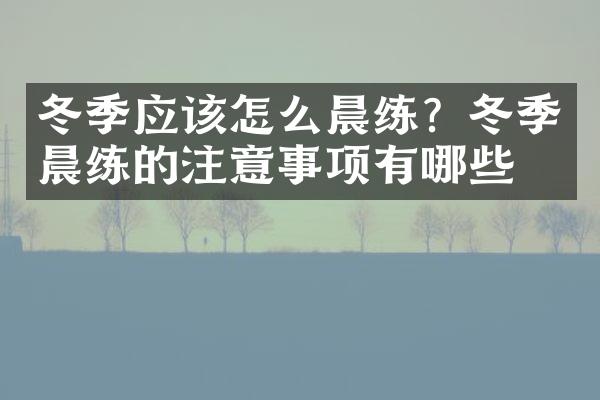 冬季应该怎么晨练？冬季晨练的注意事项有哪些？