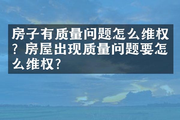 房子有质量问题怎么维权? 房屋出现质量问题要怎么维权？