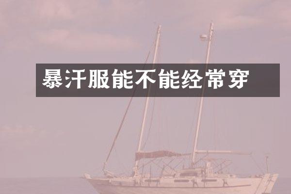 ​暴汗服能不能经常穿