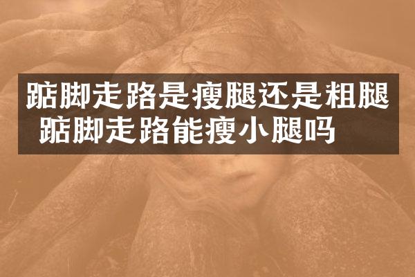 踮脚走路是瘦腿还是粗腿 踮脚走路能瘦小腿吗