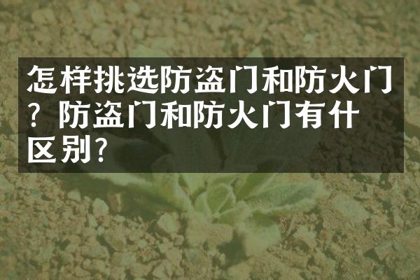 怎样挑选防盗门和防火门？防盗门和防火门有什么区别？