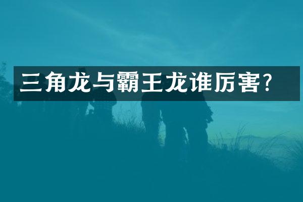 三角龙与霸王龙谁厉害？