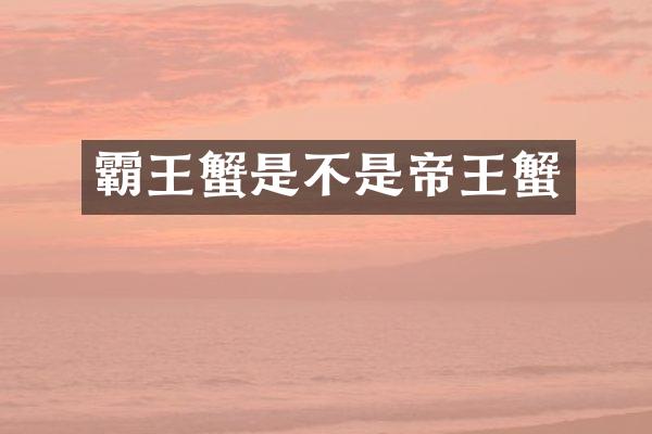 霸王蟹是不是帝王蟹
