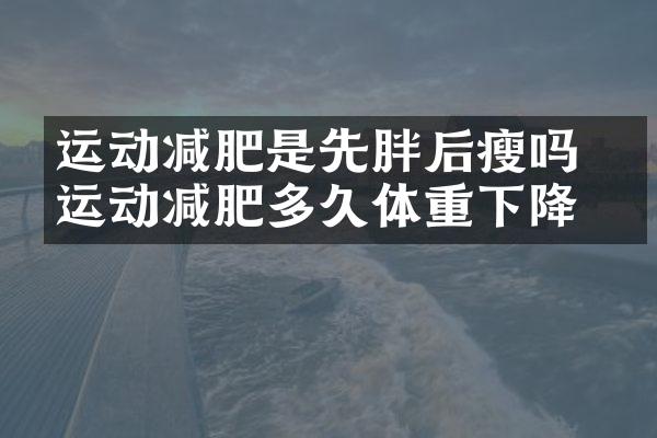 运动减肥是先胖后瘦吗 ​运动减肥多久体重下降