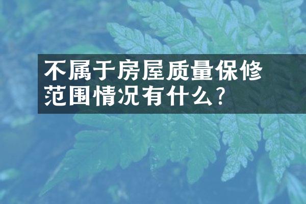 ﻿﻿不属于房屋质量保修范围情况有什么？