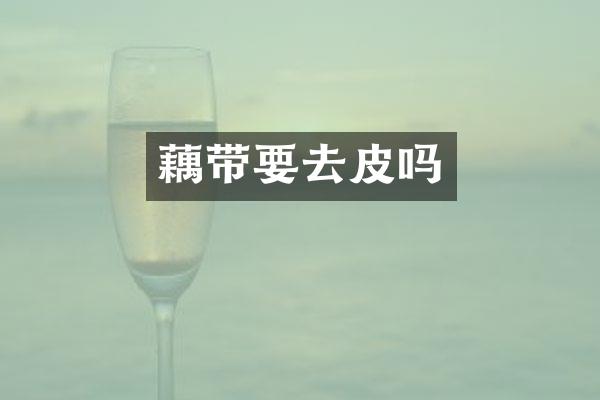 藕带要去皮吗