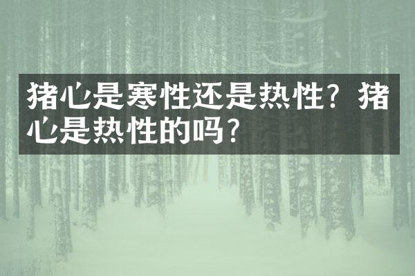 猪心是寒性还是热性？猪心是热性的吗？