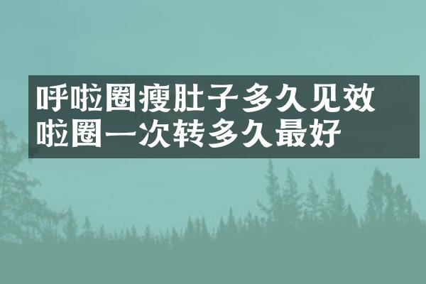 呼啦圈瘦肚子多久见效 呼啦圈一次转多久最好