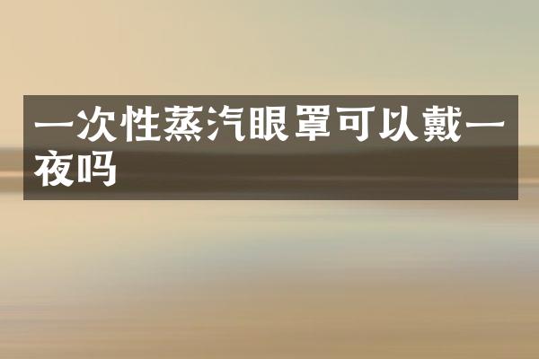 一次性蒸汽眼罩可以戴一夜吗