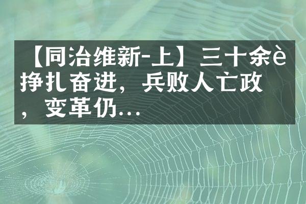 【同治维新-上】三十余载挣扎奋进，兵败人亡政息，变革仍...