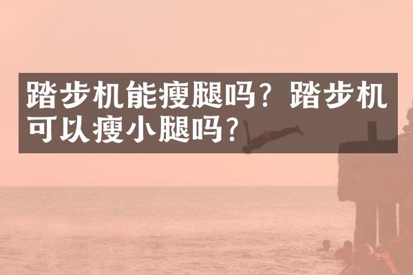 踏步机能瘦腿吗？踏步机可以瘦小腿吗？