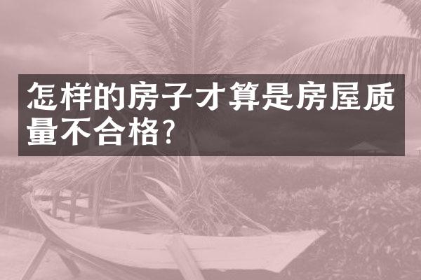 怎样的房子才算是房屋质量不合格？