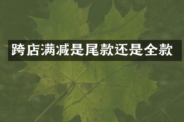 跨店满减是尾款还是全款