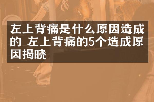 左上背痛是什么原因造成的 左上背痛的5个造成原因揭晓