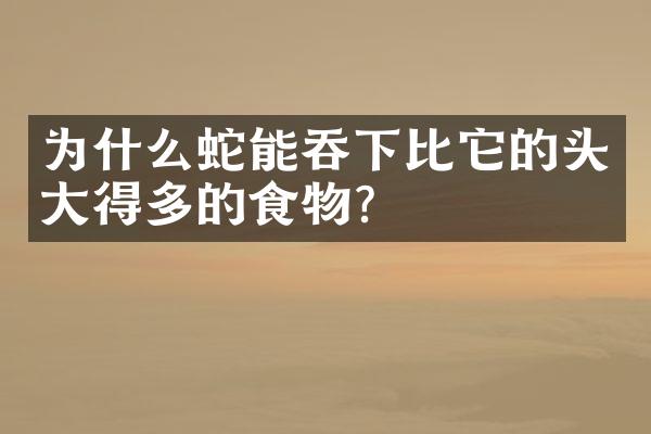 为什么蛇能吞下比它的头大得多的食物?