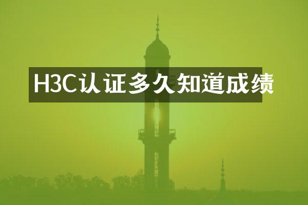 H3C认证多久知道成绩