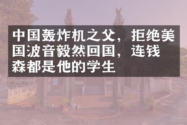 中国轰炸机之父，拒绝美国波音毅然回国，连钱学森都是他的学生