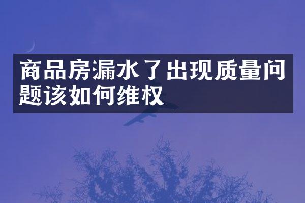 商品房漏水了出现质量问题该如何维权