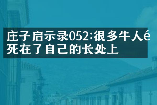 庄子启示录052:很多牛人都死在了自己的长处上