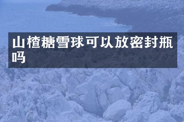 山楂糖雪球可以放密封瓶吗