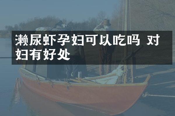 濑尿虾孕妇可以吃吗 对孕妇有好处