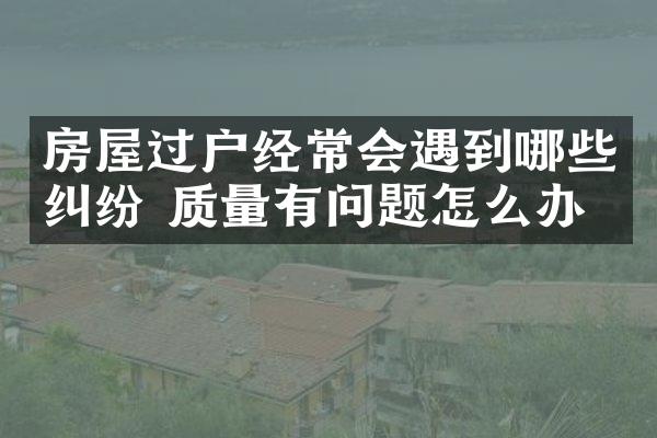 房屋过户经常会遇到哪些纠纷 质量有问题怎么办