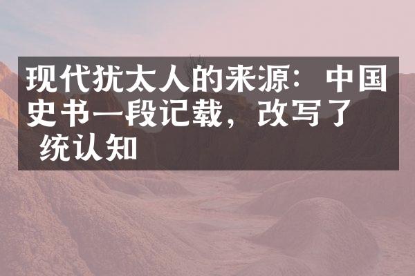 现代犹太人的来源：中国史书一段记载，改写了传统认知