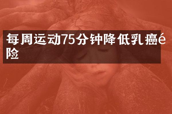 每周运动75分钟降低乳癌风险