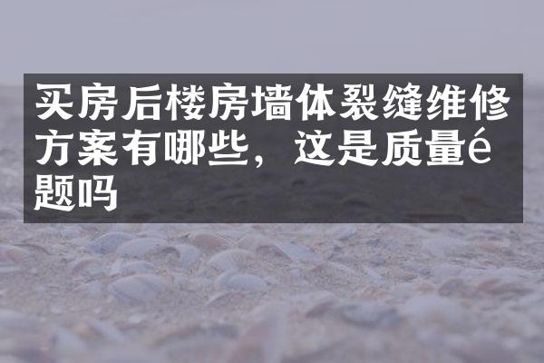 买房后楼房墙体裂缝维修方案有哪些，这是质量问题吗