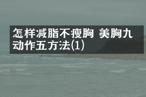 怎样减脂不瘦胸 美胸九个动作五方法(1)