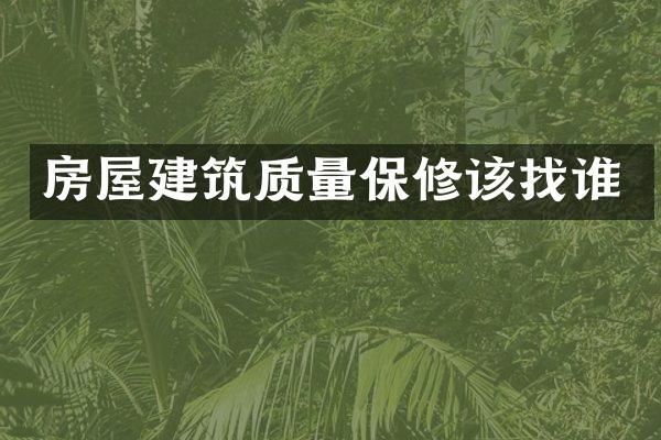 房屋建筑质量保修该找谁