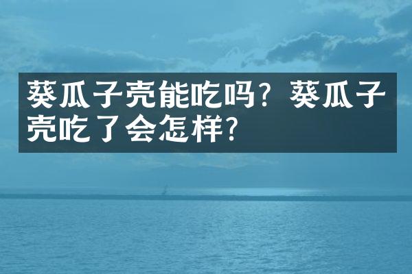 葵瓜子壳能吃吗？葵瓜子壳吃了会怎样？