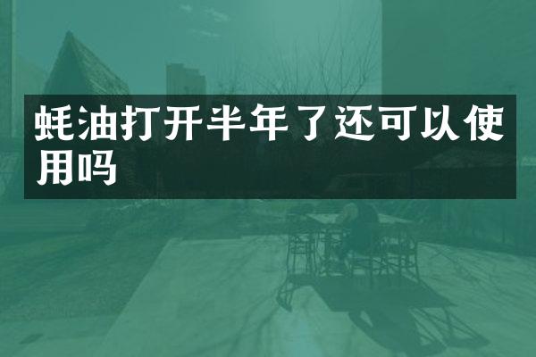蚝油打开半年了还可以使用吗