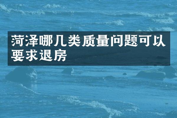 菏泽哪几类质量问题可以要求退房