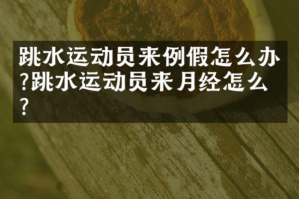 跳水运动员来例假怎么办?跳水运动员来月经怎么办?