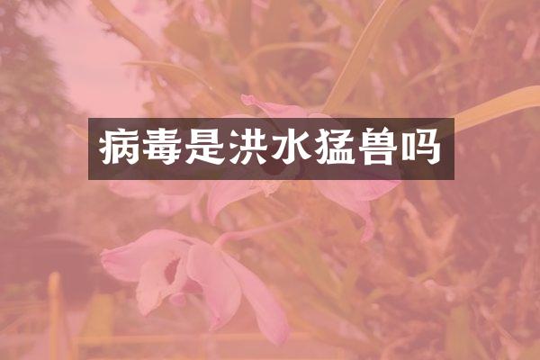 病毒是洪水猛兽吗