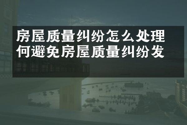 房屋质量纠纷怎么处理 如何避免房屋质量纠纷发生