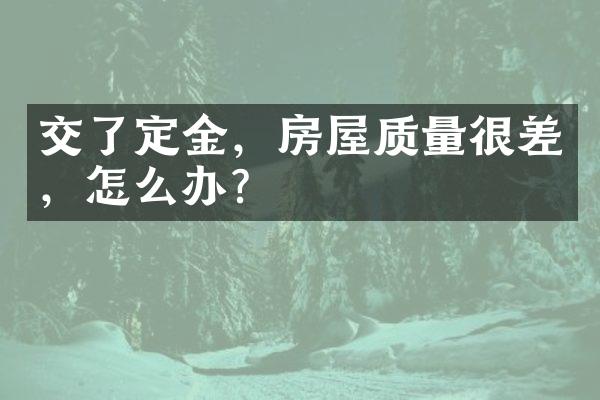 交了定金，房屋质量很差，怎么办？