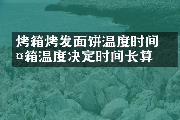 烤箱烤发面饼温度时间 烤箱温度决定时间长算