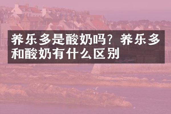 养乐多是酸奶吗？养乐多和酸奶有什么区别