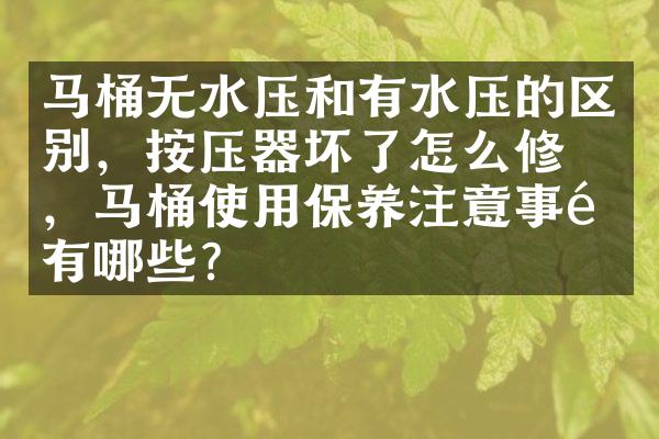 马桶无水压和有水压的区别，按压器坏了怎么修理，马桶使用保养注意事项有哪些？