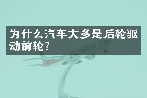 为什么汽车大多是后轮驱动前轮?