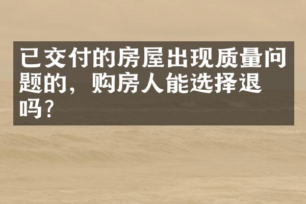 已交付的房屋出现质量问题的，购房人能选择退房吗？