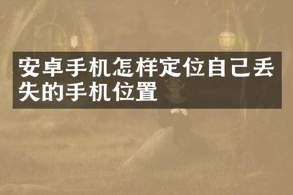 安卓手机怎样定位自己丢失的手机位置
