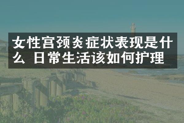 女性宫颈炎症状表现是什么 日常生活该如何护理