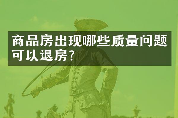 商品房出现哪些质量问题可以退房？