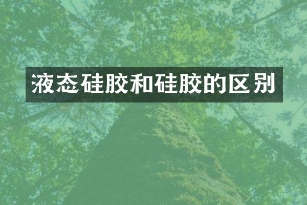 液态硅胶和硅胶的区别