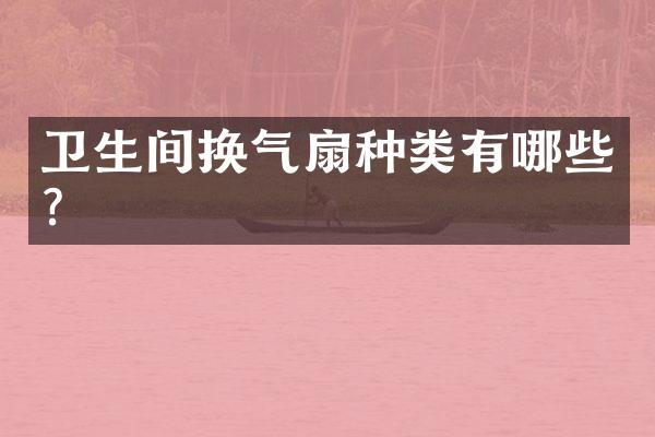 卫生间换气扇种类有哪些？