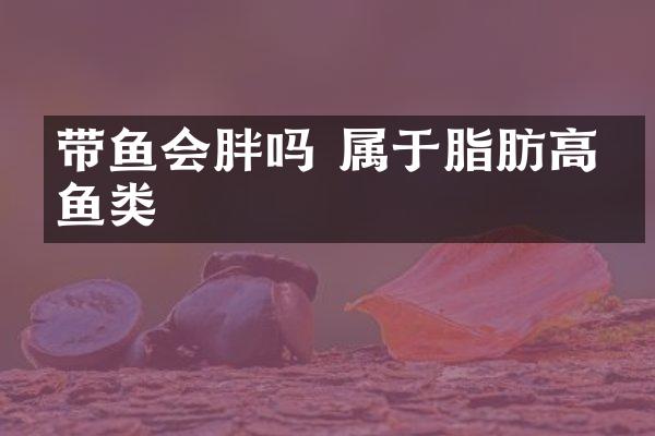 带鱼会胖吗 属于脂肪高的鱼类